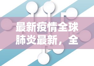 最新疫情全球肺炎最新，全球抗疫战况与未来展望