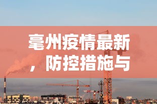 毫州疫情最新，防控措施与民生保障并重的城市防疫战