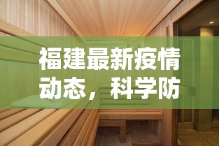 福建最新疫情动态，科学防控，精准施策，共筑健康防线