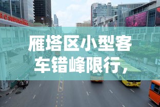 雁塔区小型客车错峰限行，缓解交通拥堵，提升城市生活质量