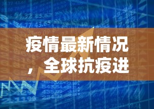 疫情最新情况，全球抗疫进展与挑战