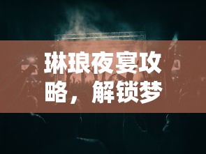 琳琅夜宴攻略，解锁梦幻之夜的不朽魅力