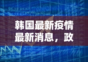 韩国最新疫情最新消息，政府加强防控措施，民众积极配合，疫情形势逐步稳定