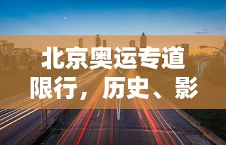 北京奥运专道限行，历史、影响与未来展望