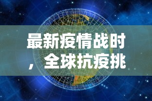 最新疫情战时，全球抗疫挑战与应对策略