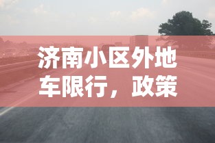 济南小区外地车限行，政策背景、实施效果与居民反响