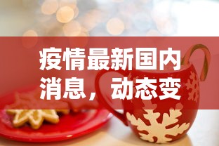 疫情最新国内消息，动态变化中的防控策略与民生保障