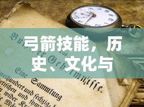 弓箭技能，历史、文化与现代应用