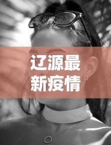 辽源最新疫情动态及防控措施