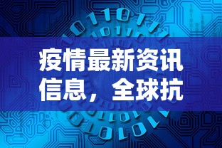 疫情最新资讯信息，全球抗疫进展与未来展望