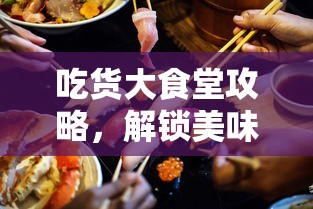 吃货大食堂攻略，解锁美味菜谱，尽享美食之旅