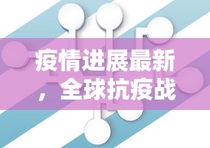 疫情进展最新，全球抗疫战况与未来展望