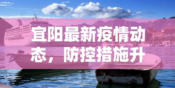 宜阳最新疫情动态，防控措施升级，居民生活有序进行