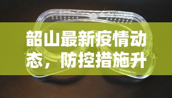 韶山最新疫情动态，防控措施升级，保障民众健康安全