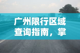 广州限行区域查询指南，掌握最新交通政策，轻松规划出行路线