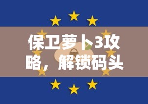 保卫萝卜3攻略，解锁码头13的终极策略