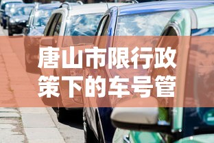 唐山市限行政策下的车号管理，优化交通，促进可持续发展