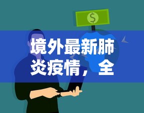 境外最新肺炎疫情，全球抗疫挑战与应对策略