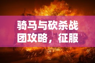 骑马与砍杀战团攻略，征服虚拟世界的战斗艺术