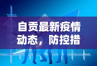 自贡最新疫情动态，防控措施升级，市民生活有序进行