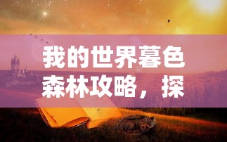 我的世界暮色森林攻略，探索神秘与冒险的终极指南