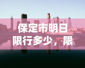 保定市明日限行多少，限行政策背后的城市治理考量