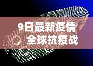 9日最新疫情，全球抗疫战况与未来展望