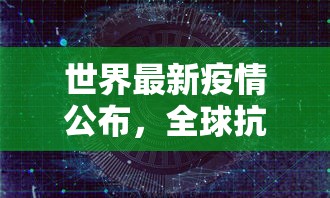 世界最新疫情公布，全球抗疫战况与未来展望