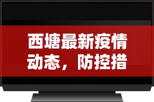 西塘最新疫情动态，防控措施升级，保障居民安全