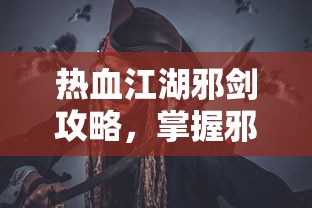 热血江湖邪剑攻略，掌握邪剑精髓，成就江湖传奇