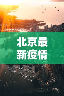 北京最新疫情，精准防控下的城市复苏