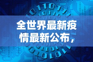 全世界最新疫情最新公布，全球抗疫战况与未来展望