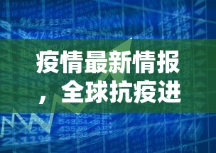 疫情最新情报，全球抗疫进展与挑战