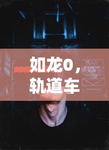 如龙0，轨道车全赛道攻略