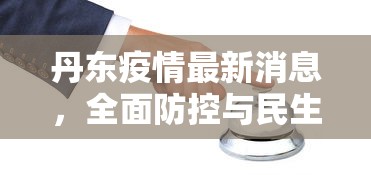 丹东疫情最新消息，全面防控与民生保障并举