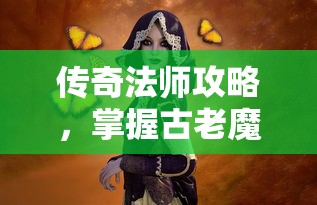 传奇法师攻略，掌握古老魔法的奥秘