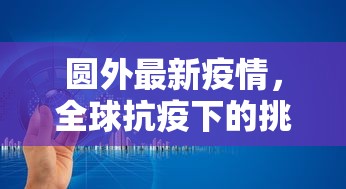 圆外最新疫情，全球抗疫下的挑战与应对