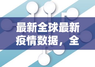 最新全球最新疫情数据，全球抗疫战况与未来展望