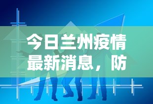 今日兰州疫情最新消息，防控措施升级，市民生活有序进行