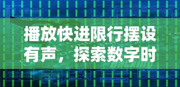 播放快进限行摆设有声，探索数字时代下的视听艺术新境界