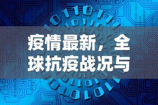 疫情最新，全球抗疫战况与未来展望