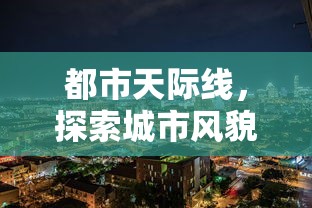 都市天际线，探索城市风貌的攻略指南