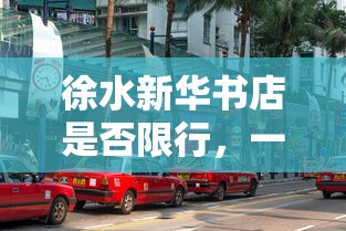 徐水新华书店是否限行，一场关于城市阅读空间与交通政策的探讨