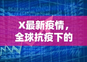 X最新疫情，全球抗疫下的挑战与应对