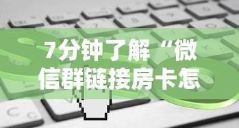 7分钟了解“微信群链接房卡怎么买”详细介绍房卡使用方式