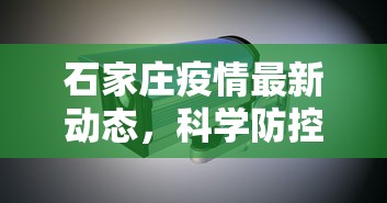 石家庄疫情最新动态，科学防控，共筑安全防线