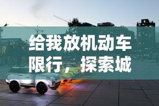 给我放机动车限行，探索城市交通新生态与可持续发展