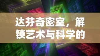 达芬奇密室，解锁艺术与科学的终极谜题