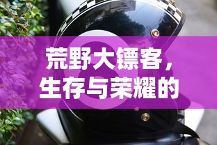 荒野大镖客，生存与荣耀的终极攻略