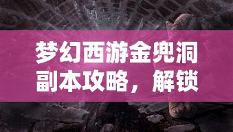 梦幻西游金兜洞副本攻略，解锁神秘洞窟的终极挑战